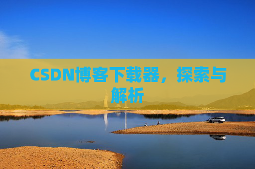 CSDN博客下载器，探索与解析